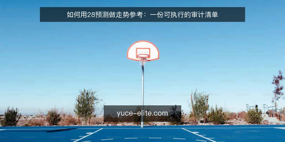 如何用28预测做走势参考:一份可执行的审计清单 — 为何现在需要审计你的走势参考流程 配图