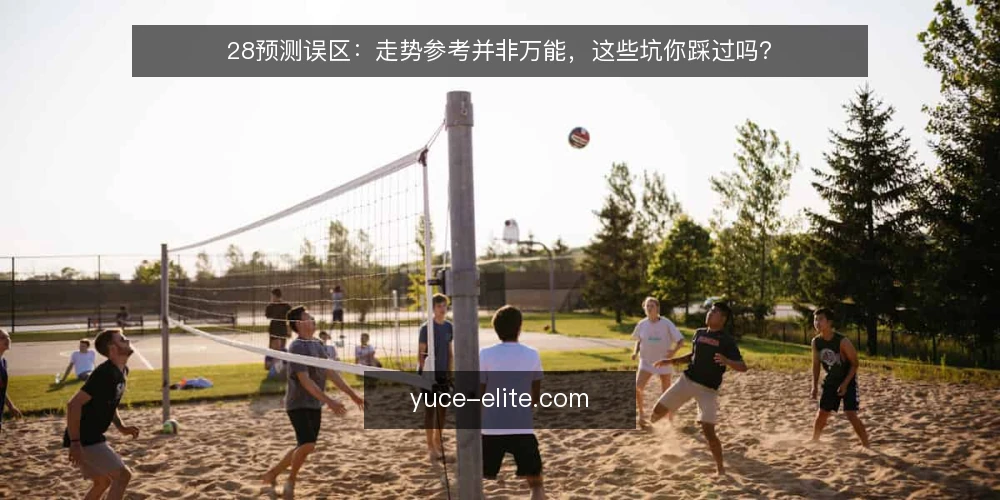 28预测误区:走势参考并非万能,这些坑你踩过吗? — 误区一:28预测等于精确结果? 配图