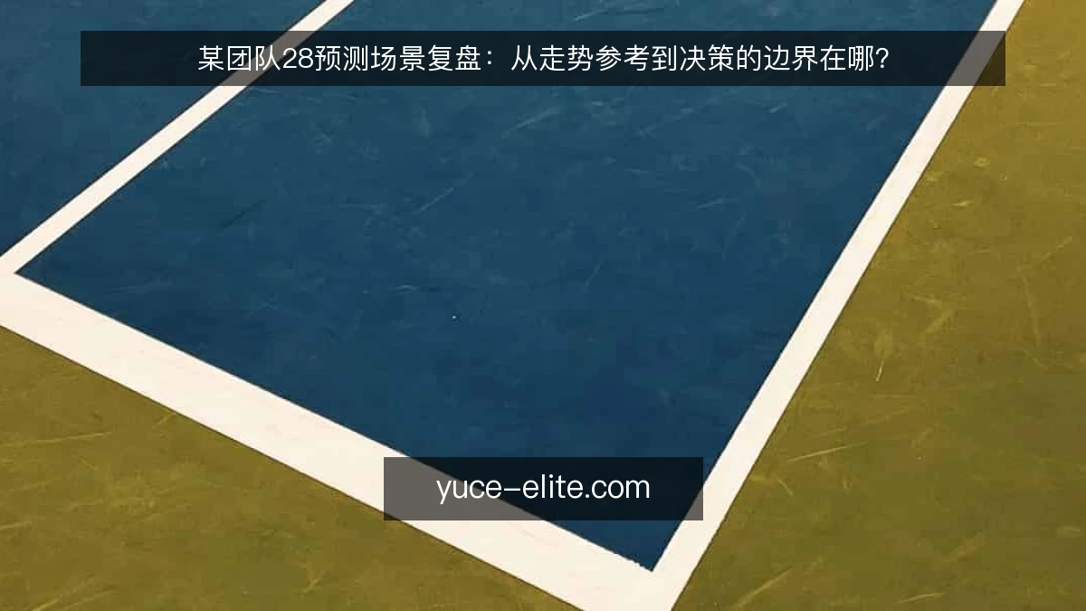某团队28预测场景复盘：从走势参考到决策的边界在哪？