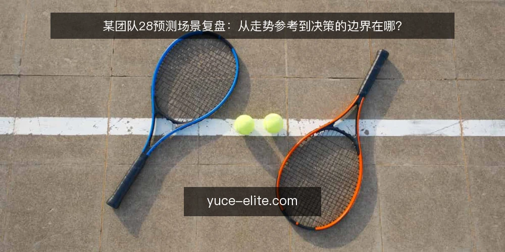 某团队28预测场景复盘：从走势参考到决策的边界在哪？ — 场景设定：一个需要28预测的团队 配图