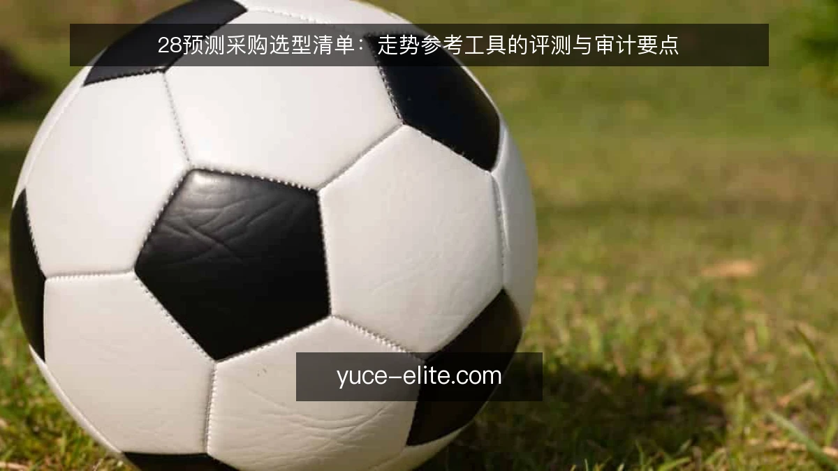 28预测采购选型清单:走势参考工具的评测与审计要点