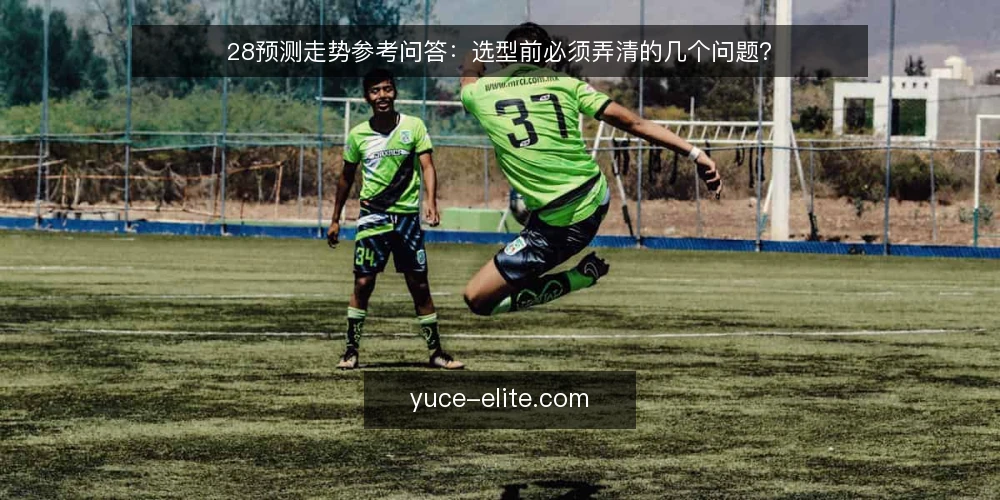 28预测走势参考问答:选型前必须弄清的几个问题? — 我们需要28预测走势参考解决什么问题? 配图