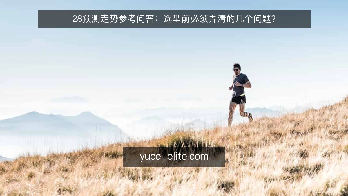 28预测走势参考问答:选型前必须弄清的几个问题?