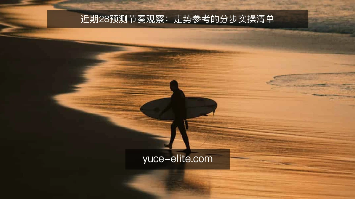 近期28预测节奏观察:走势参考的分步实操清单